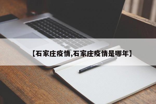 【石家庄疫情,石家庄疫情是哪年】