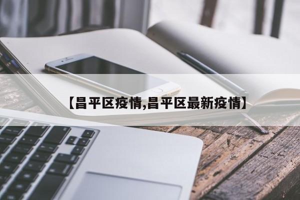 【昌平区疫情,昌平区最新疫情】