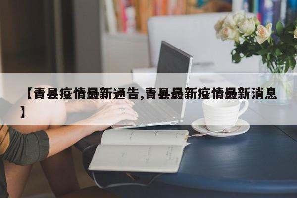 【青县疫情最新通告,青县最新疫情最新消息】