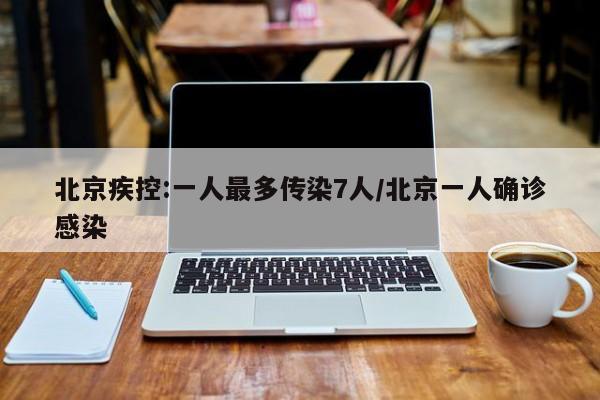北京疾控:一人最多传染7人/北京一人确诊感染