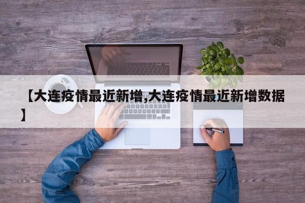 【大连疫情最近新增,大连疫情最近新增数据】