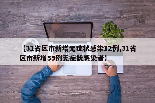 【31省区市新增无症状感染12例,31省区市新增55例无症状感染者】