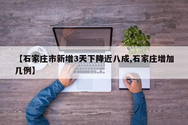 【石家庄市新增3天下降近八成,石家庄增加几例】