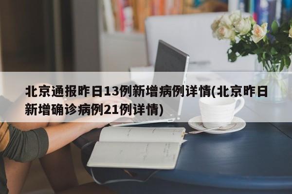 北京通报昨日13例新增病例详情(北京昨日新增确诊病例21例详情)