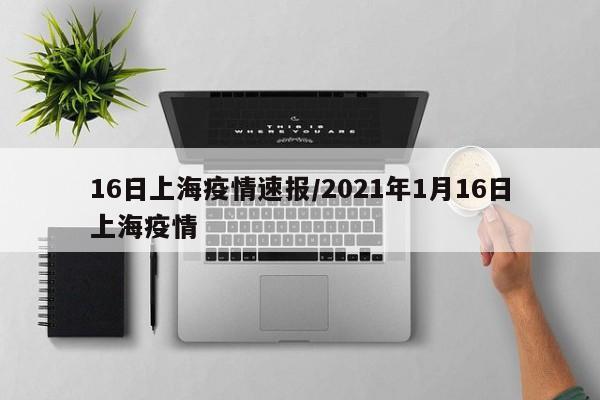 16日上海疫情速报/2021年1月16日上海疫情