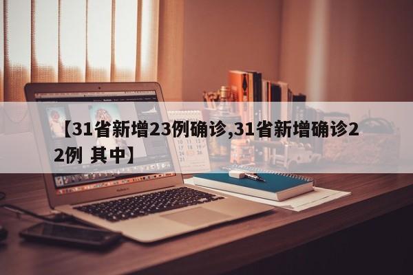 【31省新增23例确诊,31省新增确诊22例 其中】