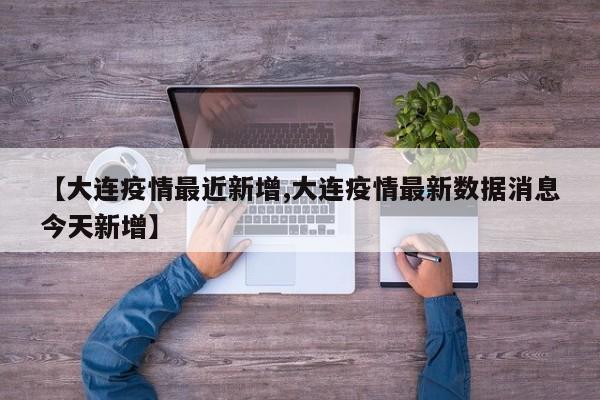 【大连疫情最近新增,大连疫情最新数据消息今天新增】