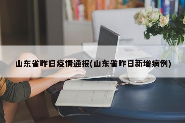 山东省昨日疫情通报(山东省昨日新增病例)