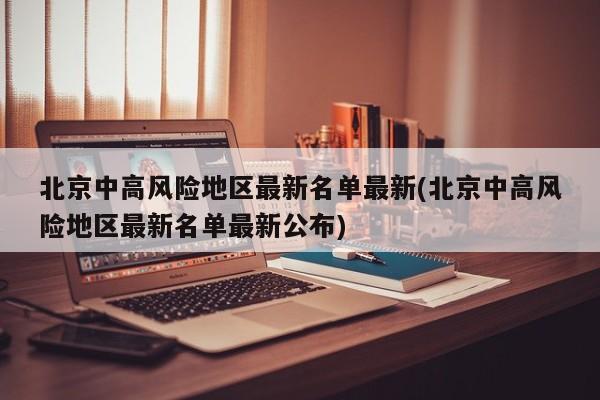 北京中高风险地区最新名单最新(北京中高风险地区最新名单最新公布)