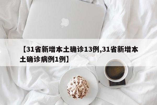 【31省新增本土确诊13例,31省新增本土确诊病例1例】