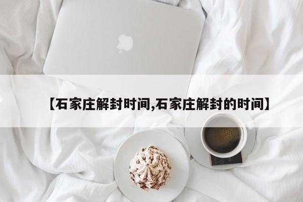 【石家庄解封时间,石家庄解封的时间】
