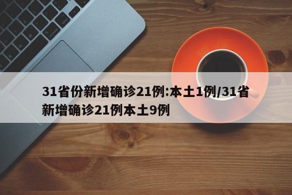 31省份新增确诊21例:本土1例/31省新增确诊21例本土9例