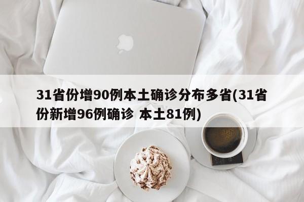 31省份增90例本土确诊分布多省(31省份新增96例确诊 本土81例)