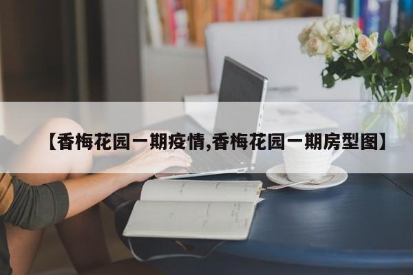 【香梅花园一期疫情,香梅花园一期房型图】