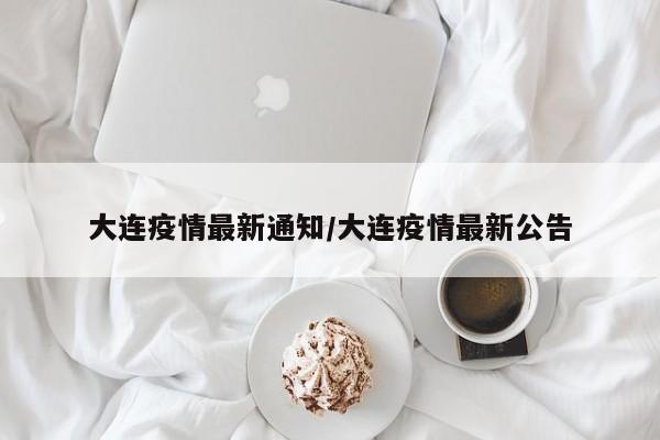 大连疫情最新通知/大连疫情最新公告
