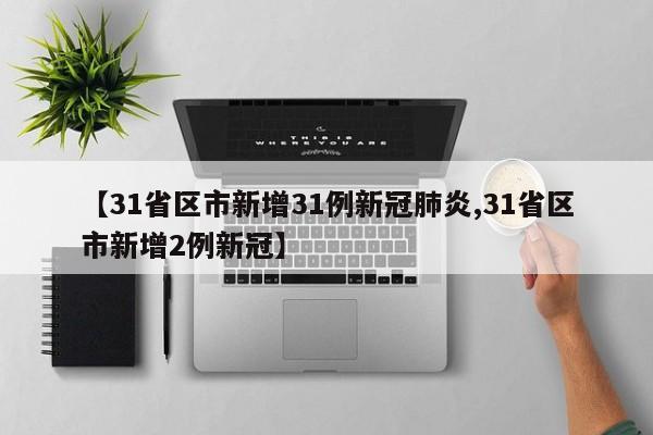 【31省区市新增31例新冠肺炎,31省区市新增2例新冠】