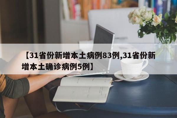 【31省份新增本土病例83例,31省份新增本土确诊病例5例】