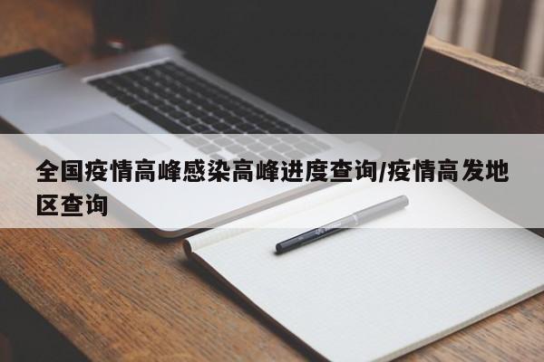 全国疫情高峰感染高峰进度查询/疫情高发地区查询