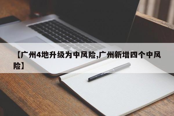 【广州4地升级为中风险,广州新增四个中风险】