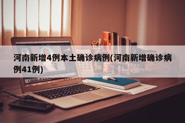 河南新增4例本土确诊病例(河南新增确诊病例41例)
