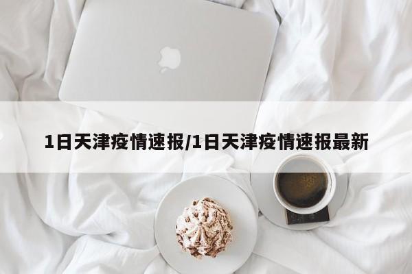 1日天津疫情速报/1日天津疫情速报最新