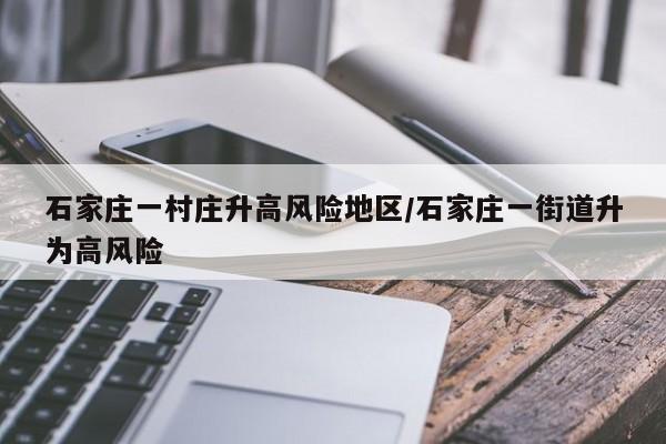 石家庄一村庄升高风险地区/石家庄一街道升为高风险