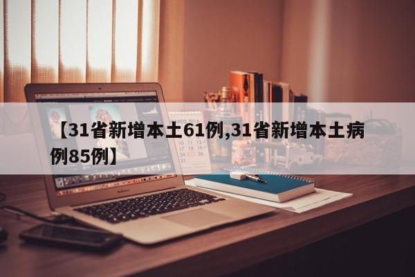 【31省新增本土61例,31省新增本土病例85例】
