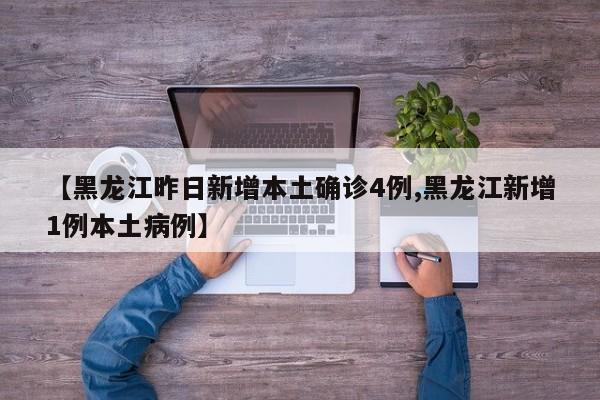 【黑龙江昨日新增本土确诊4例,黑龙江新增1例本土病例】