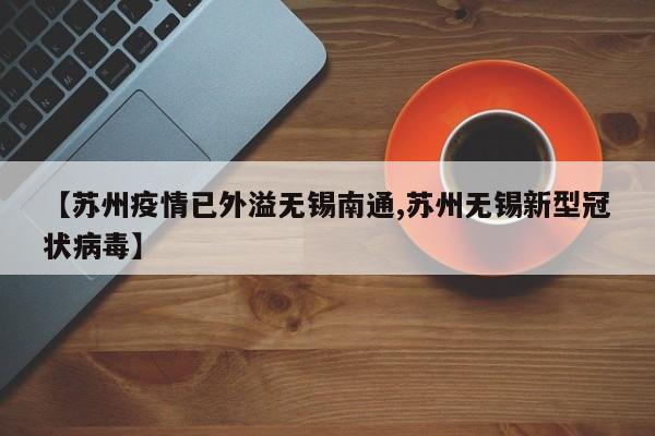 【苏州疫情已外溢无锡南通,苏州无锡新型冠状病毒】