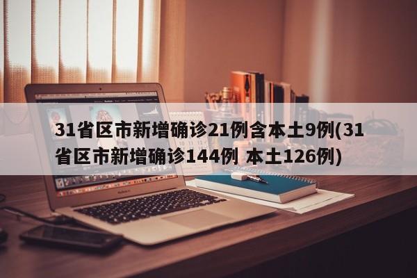 31省区市新增确诊21例含本土9例(31省区市新增确诊144例 本土126例)