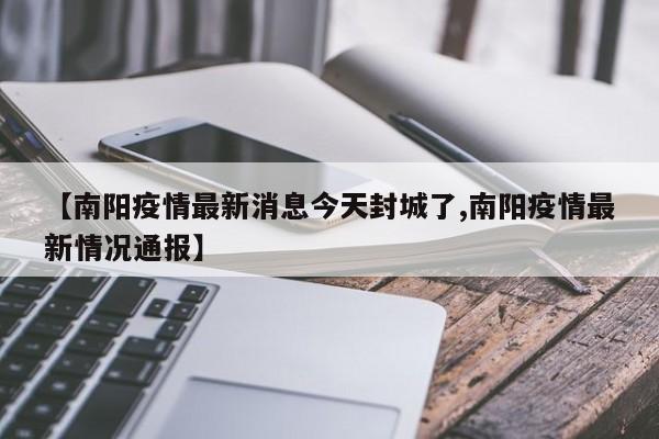 【南阳疫情最新消息今天封城了,南阳疫情最新情况通报】