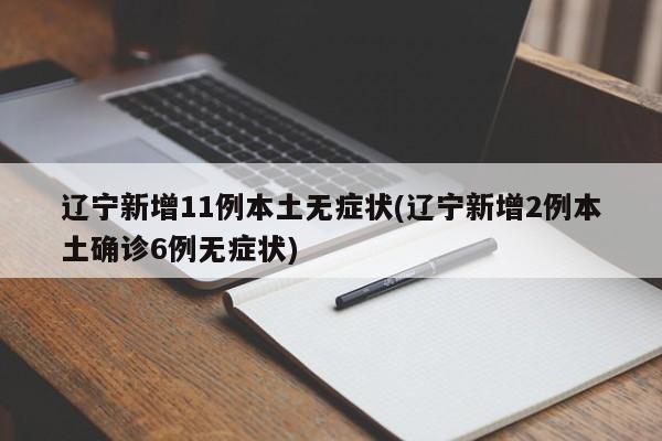 辽宁新增11例本土无症状(辽宁新增2例本土确诊6例无症状)