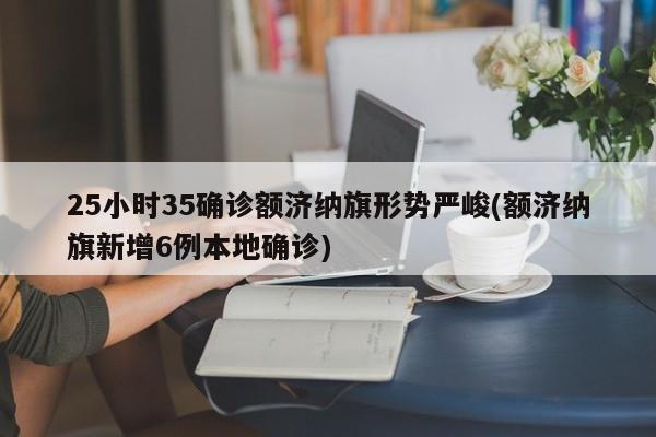 25小时35确诊额济纳旗形势严峻(额济纳旗新增6例本地确诊)