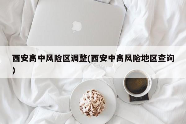 西安高中风险区调整(西安中高风险地区查询)