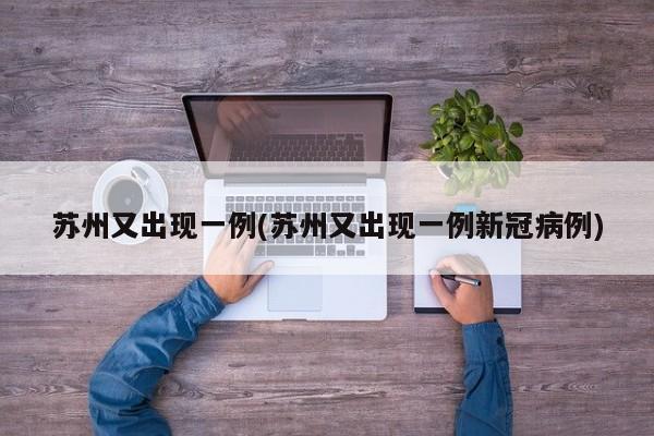 苏州又出现一例(苏州又出现一例新冠病例)