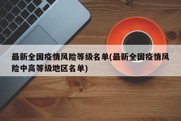 最新全国疫情风险等级名单(最新全国疫情风险中高等级地区名单)