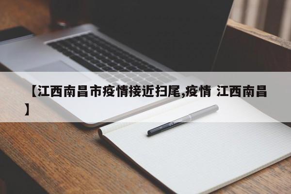 【江西南昌市疫情接近扫尾,疫情 江西南昌】