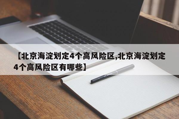 【北京海淀划定4个高风险区,北京海淀划定4个高风险区有哪些】