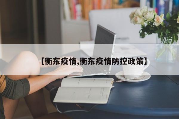 【衡东疫情,衡东疫情防控政策】