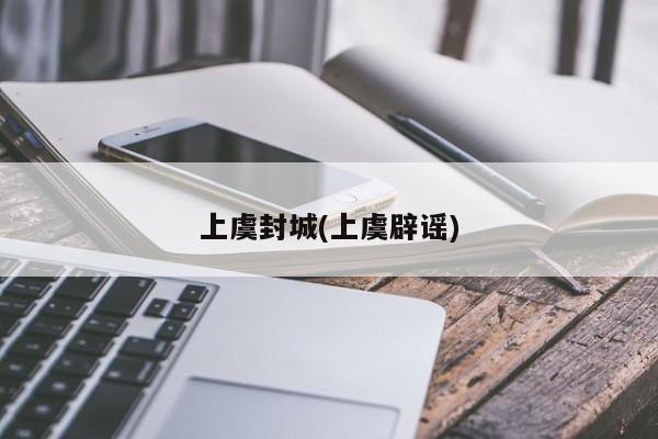 上虞封城(上虞辟谣)