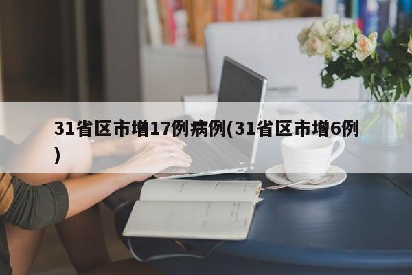 31省区市增17例病例(31省区市增6例)