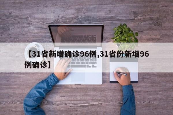 【31省新增确诊96例,31省份新增96例确诊】