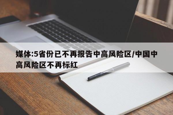 媒体:5省份已不再报告中高风险区/中国中高风险区不再标红