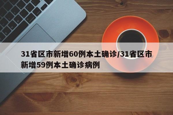 31省区市新增60例本土确诊/31省区市新增59例本土确诊病例