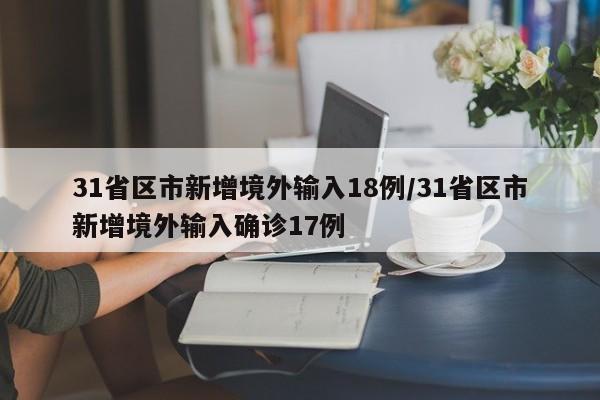 31省区市新增境外输入18例/31省区市新增境外输入确诊17例