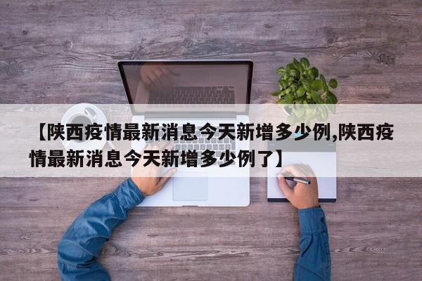 【陕西疫情最新消息今天新增多少例,陕西疫情最新消息今天新增多少例了】
