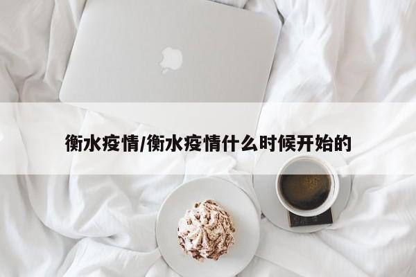 衡水疫情/衡水疫情什么时候开始的