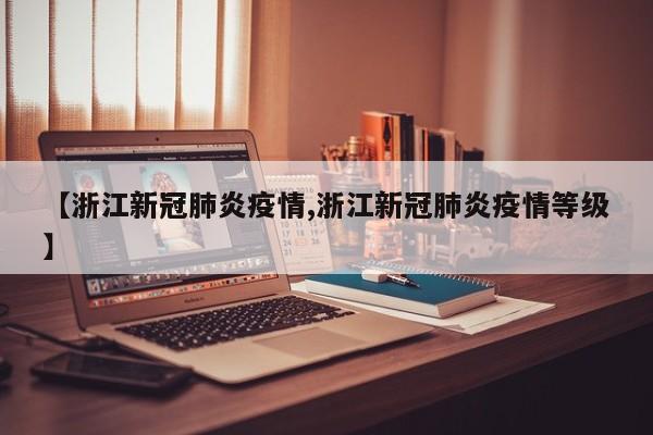 【浙江新冠肺炎疫情,浙江新冠肺炎疫情等级】