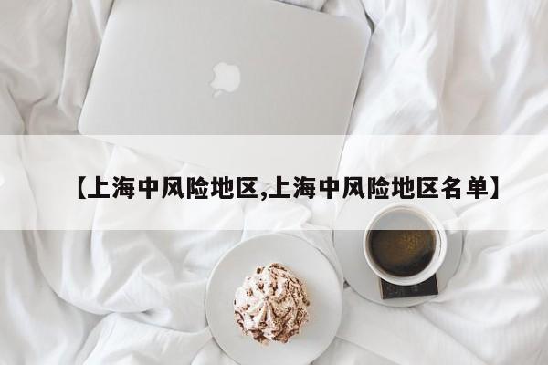 【上海中风险地区,上海中风险地区名单】