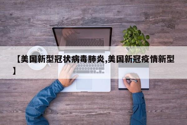 【美国新型冠状病毒肺炎,美国新冠疫情新型】